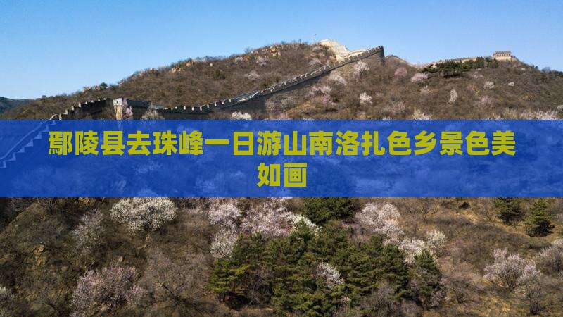 鄢陵县去珠峰一日游山南洛扎色乡景色美如画