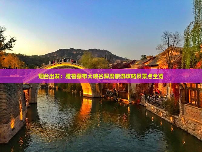 烟台出发：雅鲁藏布大峡谷深度旅游攻略及景点全览