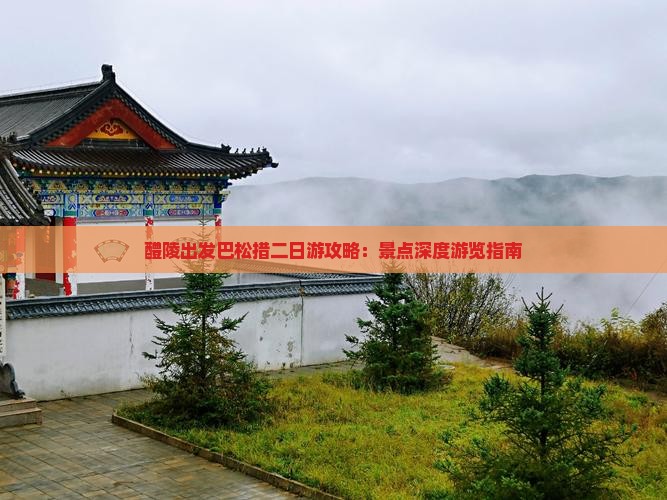 醴陵出发巴松措二日游攻略：景点深度游览指南