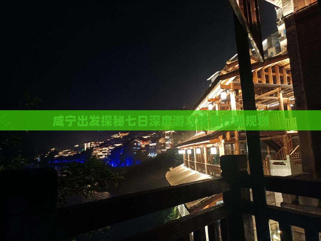 咸宁出发探秘七日深度游攻略及行程规划