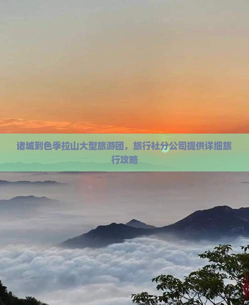 诸城到色季拉山大型旅游团，旅行社分公司提供详细旅行攻略