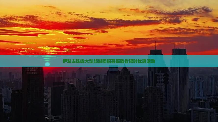 伊犁去珠峰大型旅游团招募探险者限时优惠活动