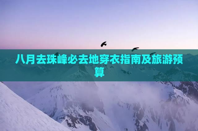 八月去珠峰必去地穿衣指南及旅游预算