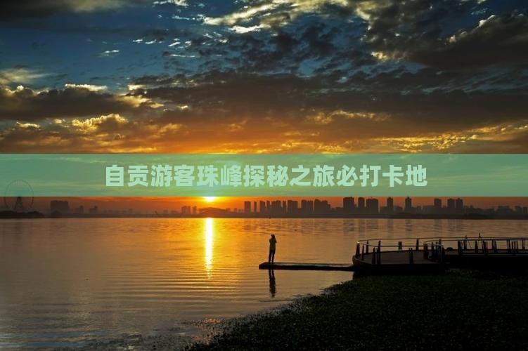 自贡游客珠峰探秘之旅必打卡地
