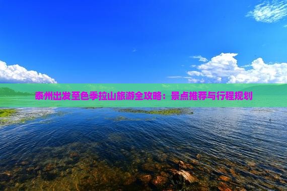 泰州出发至色季拉山旅游全攻略：景点推荐与行程规划