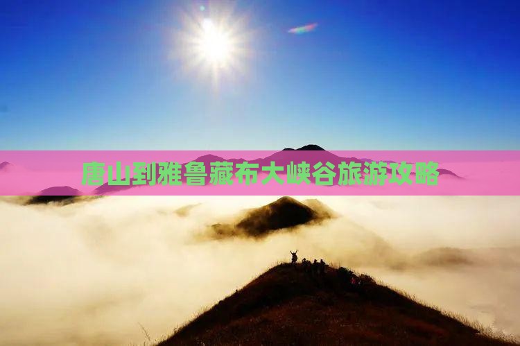 唐山到雅鲁藏布大峡谷旅游攻略