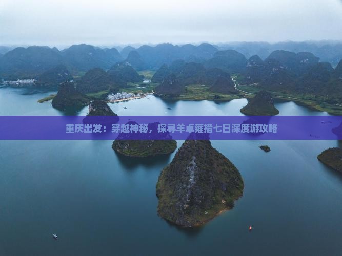 重庆出发：穿越神秘，探寻羊卓雍措七日深度游攻略