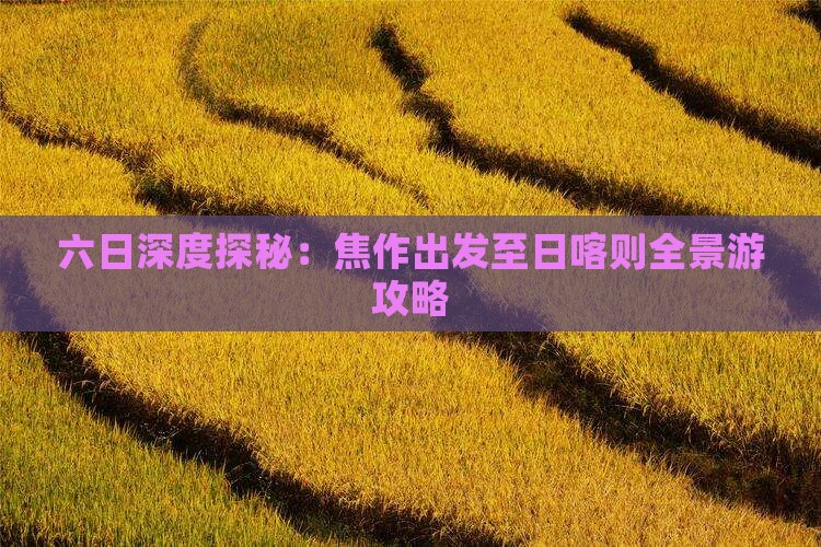 六日深度探秘：焦作出发至日喀则全景游攻略