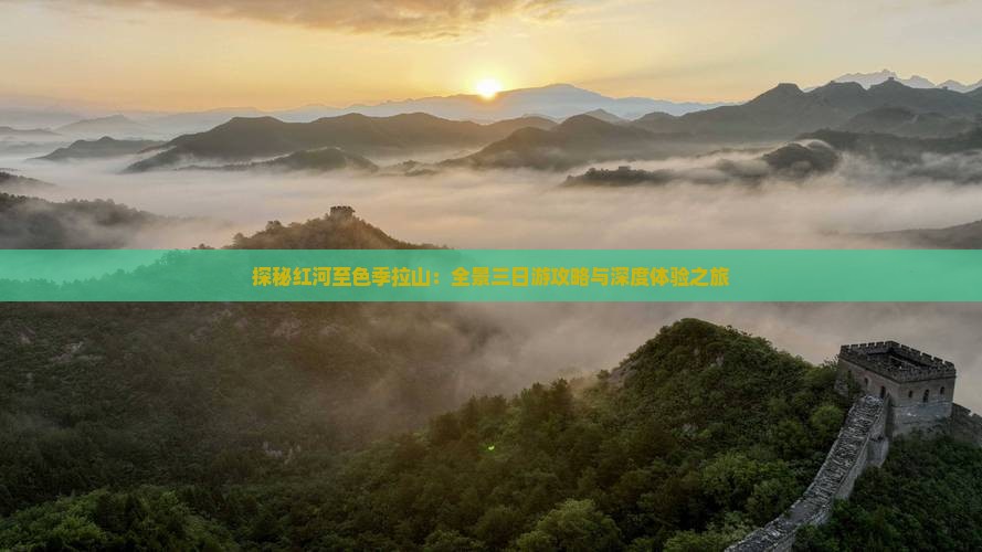 探秘红河至色季拉山：全景三日游攻略与深度体验之旅