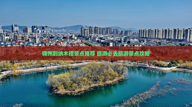 锦州到纳木措景点推荐 旅游必去旅游景点攻略