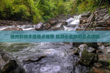锦州到纳木措景点推荐 旅游必去旅游景点攻略
