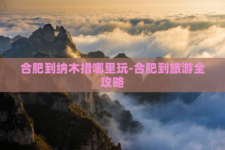 合肥到纳木措哪里玩-合肥到旅游全攻略