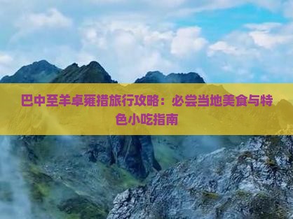 巴中至羊卓雍措旅行攻略：必尝当地美食与特色小吃指南