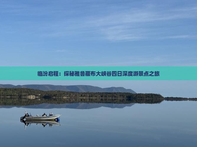 临汾启程：探秘雅鲁藏布大峡谷四日深度游景点之旅