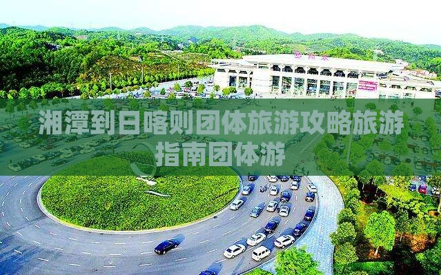 湘潭到日喀则团体旅游攻略旅游指南团体游