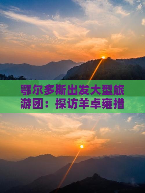 鄂尔多斯出发大型旅游团：探访羊卓雍措之旅