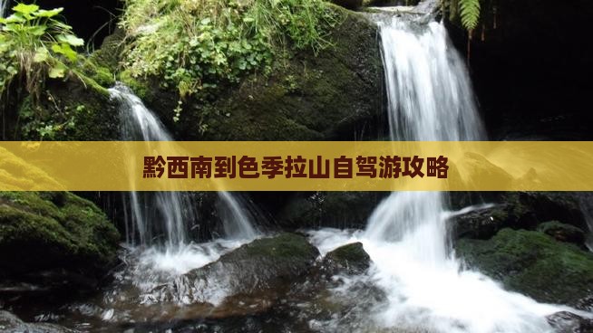 黔西南到色季拉山自驾游攻略