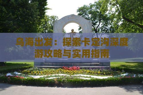 乌海出发：探索卡定沟深度游攻略与实用指南