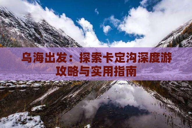 乌海出发：探索卡定沟深度游攻略与实用指南