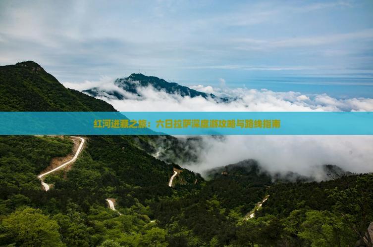 红河进藏之旅：六日拉萨深度游攻略与路线指南