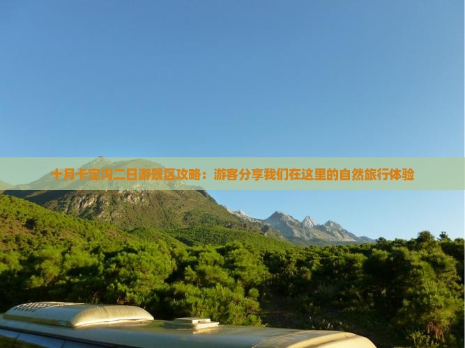 十月卡定沟二日游景区攻略：游客分享我们在这里的自然旅行体验