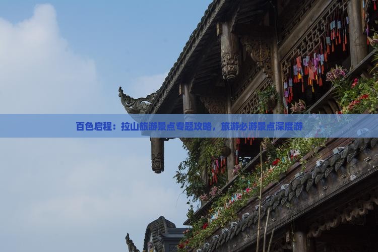 百色启程：拉山旅游景点专题攻略，旅游必游景点深度游