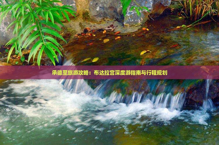承德至旅游攻略：布达拉宫深度游指南与行程规划
