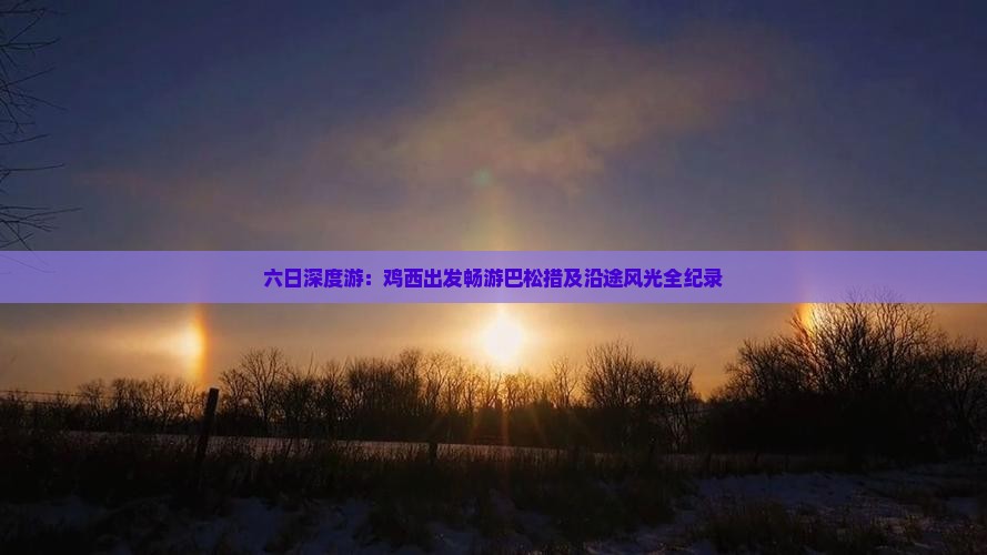 六日深度游：鸡西出发畅游巴松措及沿途风光全纪录