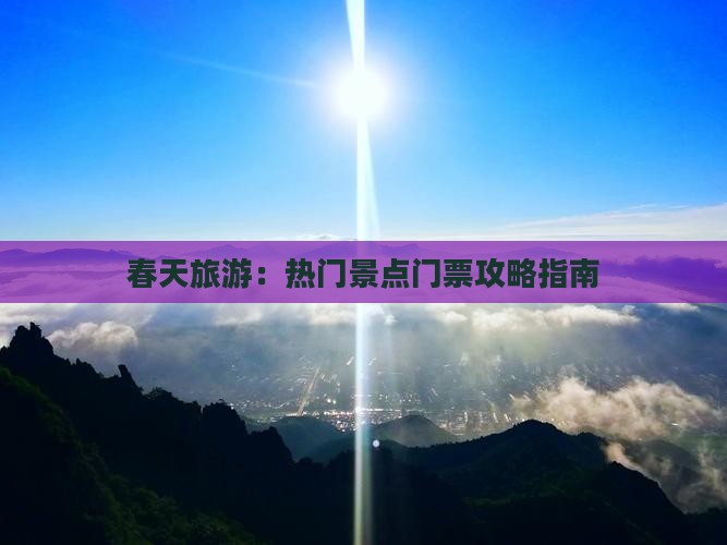 春天旅游：热门景点门票攻略指南