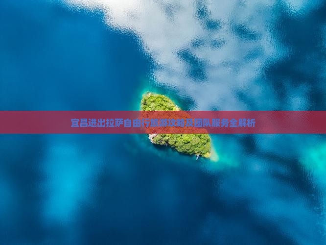 宜昌进出拉萨自由行旅游攻略及团队服务全解析