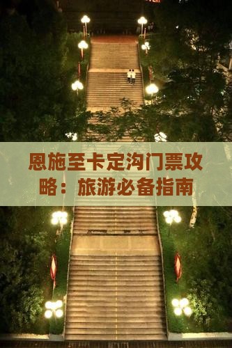 恩施至卡定沟门票攻略：旅游必备指南