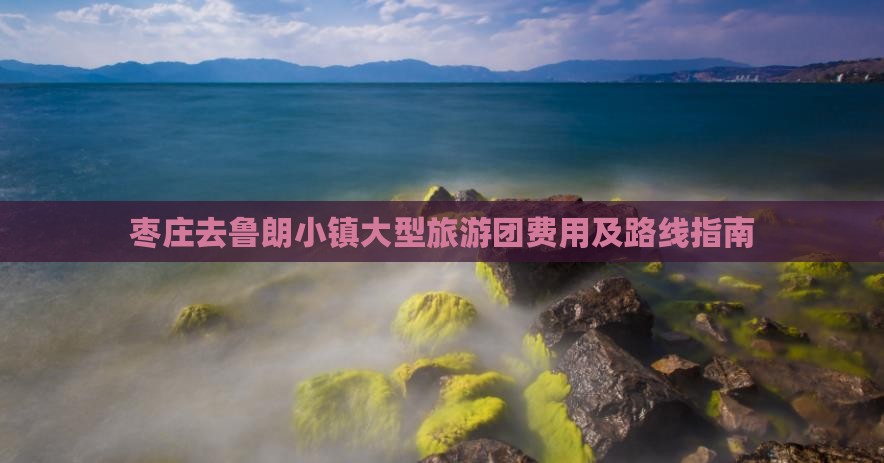 枣庄去鲁朗小镇大型旅游团费用及路线指南