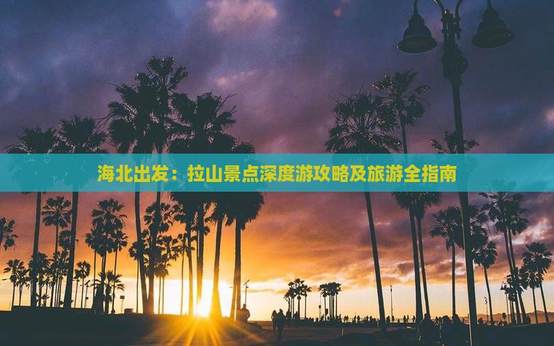 海北出发：拉山景点深度游攻略及旅游全指南