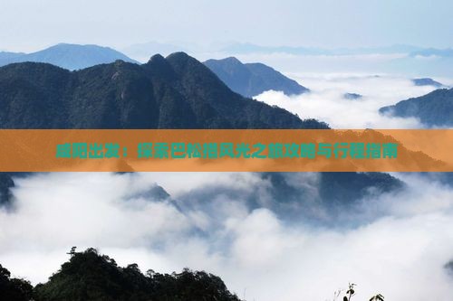 咸阳出发：探索巴松措风光之旅攻略与行程指南