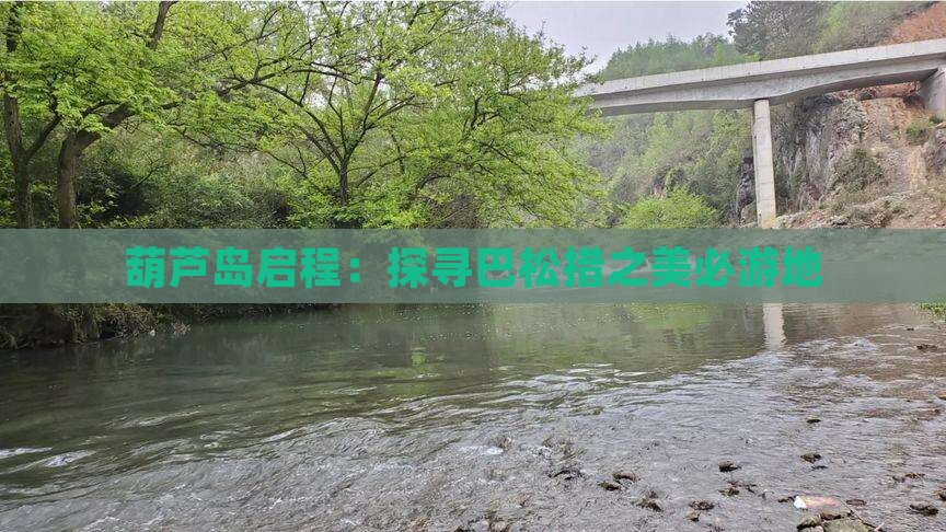 葫芦岛启程：探寻巴松措之美必游地