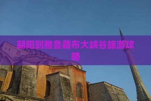 朝阳到雅鲁藏布大峡谷旅游攻略