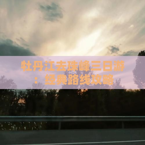 牡丹江去珠峰三日游：经典路线攻略