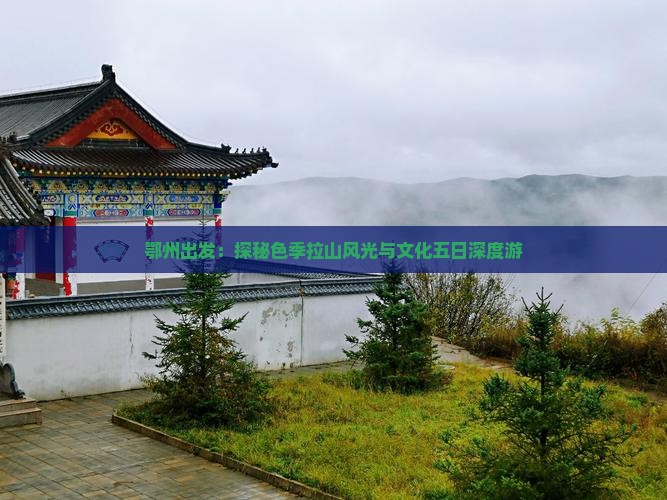 鄂州出发：探秘色季拉山风光与文化五日深度游