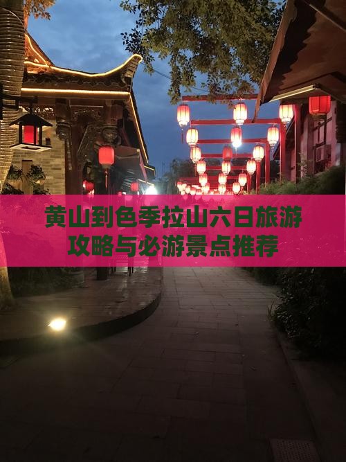 黄山到色季拉山六日旅游攻略与必游景点推荐