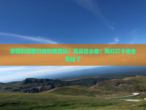 贵阳到西藏日喀则哪里玩
