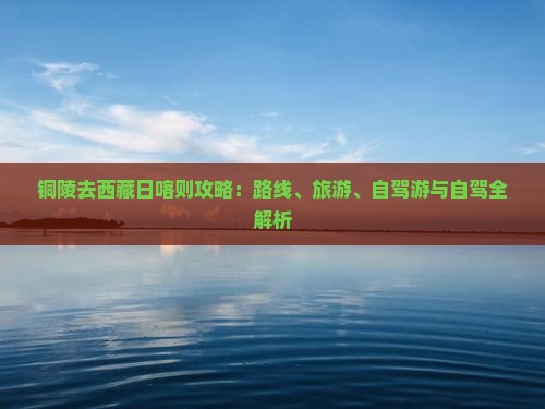 铜陵去西藏日喀则攻略