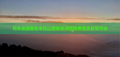 丹东去西藏色季拉山团体旅游