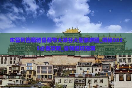 东营到西藏雅鲁藏布大峡谷大型旅游团