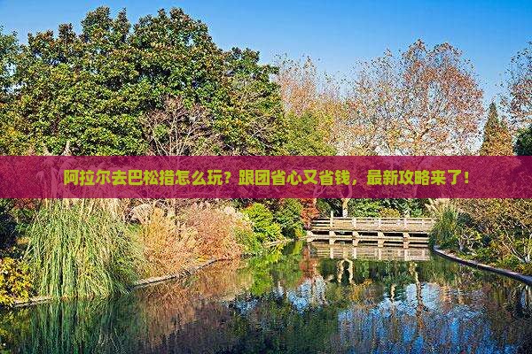 阿拉尔去西藏巴松措团体旅游