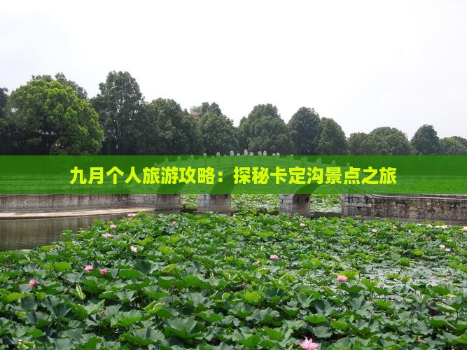 九月个人旅游攻略：探秘卡定沟景点之旅