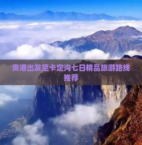 贵港出发至卡定沟七日精品旅游路线推荐