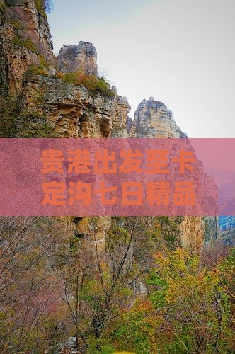 贵港出发至卡定沟七日精品旅游路线推荐