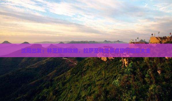 沈阳出发：林芝旅游攻略，拉萨至林芝景点旅行信息大全