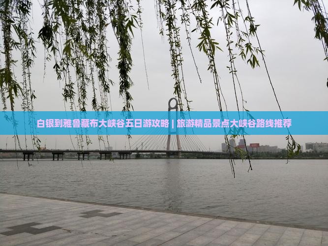 白银到雅鲁藏布大峡谷五日游攻略 | 旅游精品景点大峡谷路线推荐