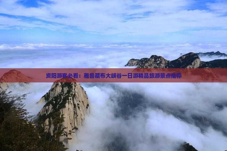 资阳游客必看：雅鲁藏布大峡谷一日游精品旅游景点推荐